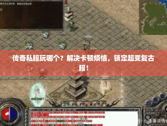 传奇私服玩哪个？解决卡顿烦恼，锁定超变复古服！