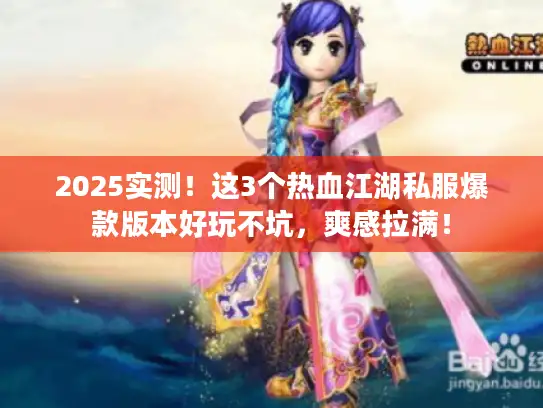 2025实测！这3个热血江湖私服爆款版本好玩不坑，爽感拉满！