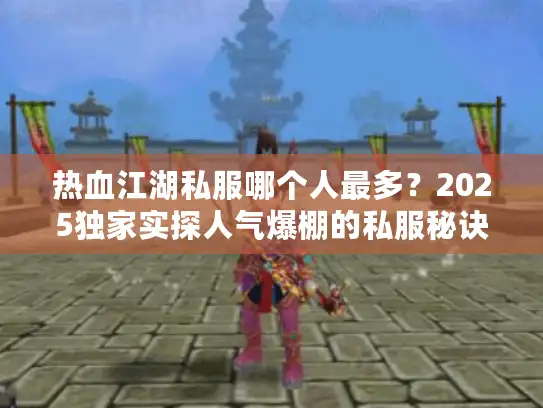 热血江湖私服哪个人最多？2025独家实探人气爆棚的私服秘诀！