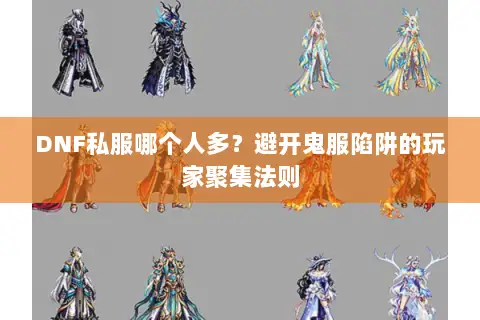 DNF私服哪个人多?避开鬼服陷阱的玩家聚集法则 DNF私服哪个人多?避开鬼服陷阱的玩家聚集法则