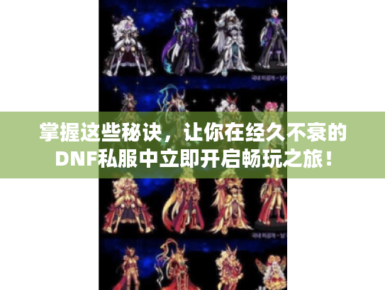 掌握这些秘诀，让你在经久不衰的DNF私服中立即开启畅玩之旅！