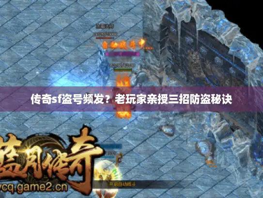 传奇sf盗号频发?老玩家亲授三招防盗秘诀 传奇sf盗号频发?老玩家亲授三招防盗秘诀