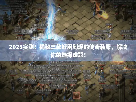 2025实测！揭秘三款好用到爆的传奇私服，解决你的选择难题！