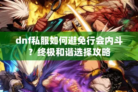 dnf私服如何避免行会内斗？终极和谐选择攻略
