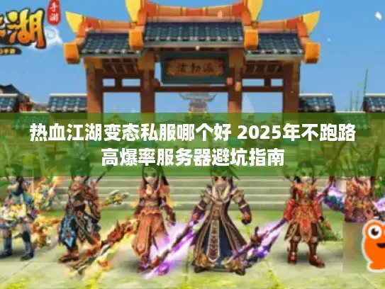 热血江湖变态私服哪个好 2025年不跑路高爆率服务器避坑指南