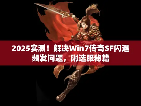 2025实测！解决Win7传奇SF闪退频发问题，附选服秘籍