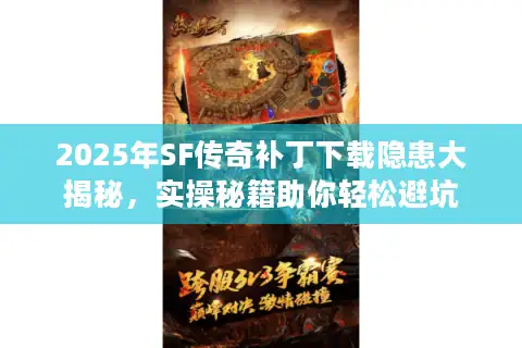 2025年SF传奇补丁下载隐患大揭秘，实操秘籍助你轻松避坑
