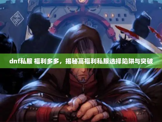 dnf私服 福利多多，揭秘高福利私服选择陷阱与突破