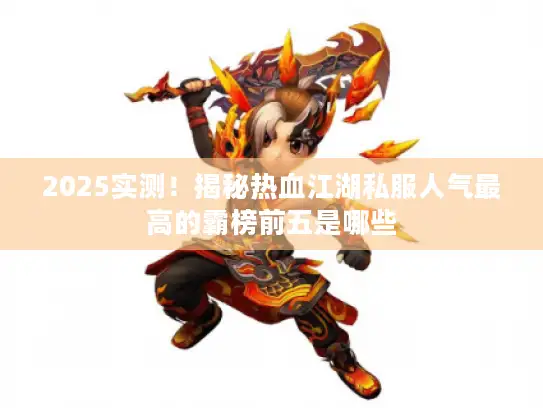 2025实测！揭秘热血江湖私服人气最高的霸榜前五是哪些