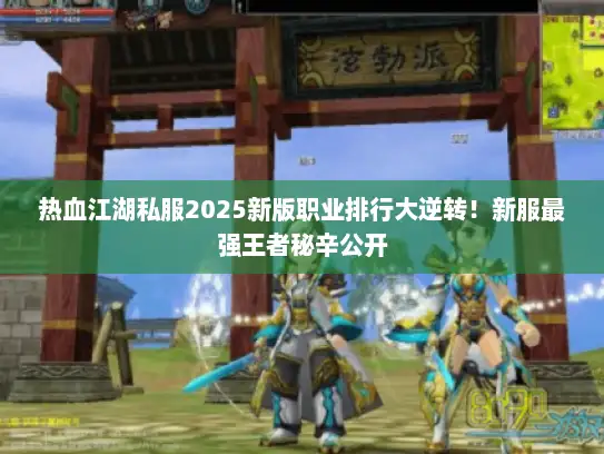 热血江湖私服2025新版职业排行大逆转!新服最强王者秘辛公开 热血江湖私服2025新版职业排行大逆转!新服最强王者秘辛公开