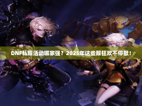 DNF私服活动哪家强？2025年这些服狂欢不停歇！