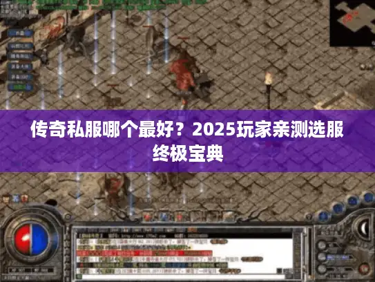 传奇私服哪个最好？2025玩家亲测选服终极宝典