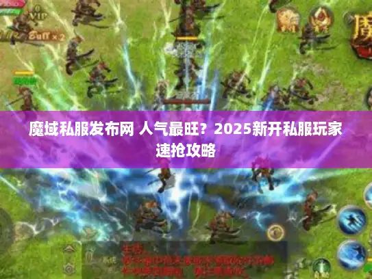 魔域私服发布网 人气最旺？2025新开私服玩家速抢攻略