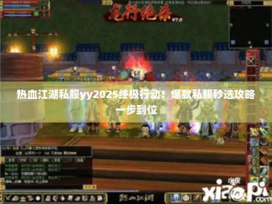 热血江湖私服yy2025终极行动!爆款私服秒选攻略一步到位 热血江湖私服yy2025终极行动!爆款私服秒选攻略一步到位