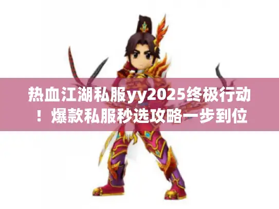 热血江湖私服yy2025终极行动!爆款私服秒选攻略一步到位 热血江湖私服yy2025终极行动!爆款私服秒选攻略一步到位