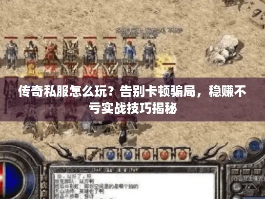 传奇私服怎么玩?告别卡顿骗局,稳赚不亏实战技巧揭秘 传奇私服怎么玩?告别卡顿骗局,稳赚不亏实战技巧揭秘