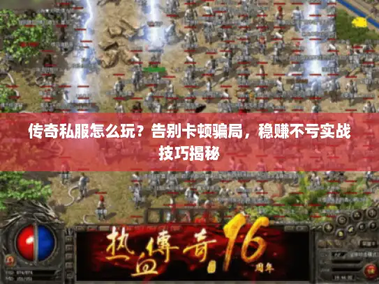 传奇私服怎么玩?告别卡顿骗局,稳赚不亏实战技巧揭秘 传奇私服怎么玩?告别卡顿骗局,稳赚不亏实战技巧揭秘