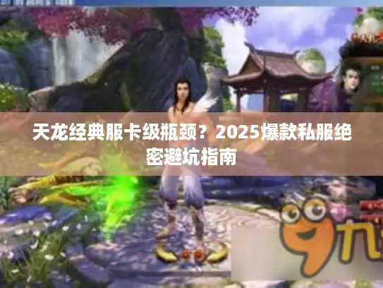 天龙经典服卡级瓶颈？2025爆款私服绝密避坑指南