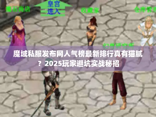 魔域私服发布网人气榜最新排行真有猫腻？2025玩家避坑实战秘招