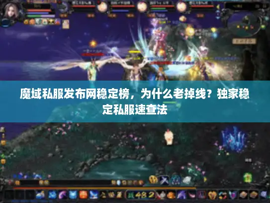魔域私服发布网稳定榜,为什么老掉线?独家稳定私服速查法 魔域私服发布网稳定榜,为什么老掉线?独家稳定私服速查法