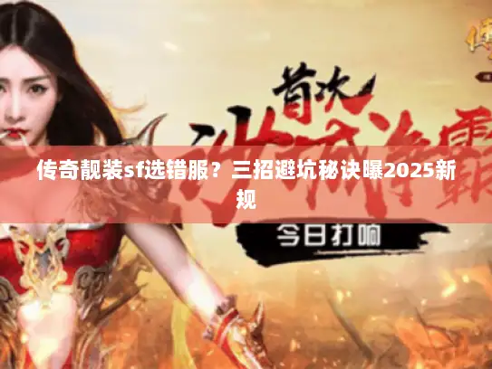 传奇靓装sf选错服？三招避坑秘诀曝2025新规