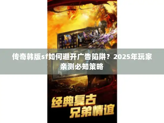 传奇韩版sf如何避开广告陷阱？2025年玩家亲测必知策略