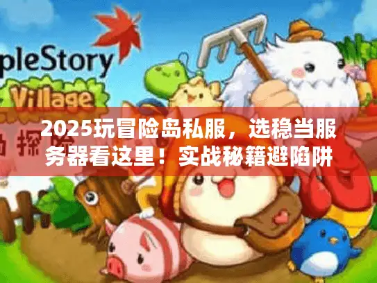 2025玩冒险岛私服，选稳当服务器看这里！实战秘籍避陷阱