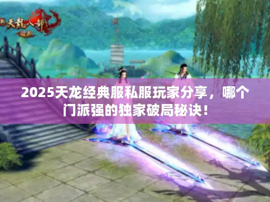 2025天龙经典服私服玩家分享，哪个门派强的独家破局秘诀！