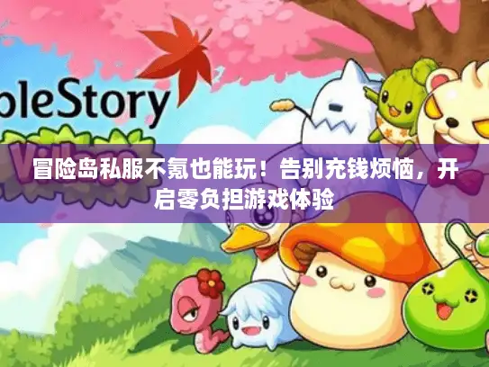 冒险岛私服不氪也能玩!告别充钱烦恼,开启零负担游戏体验 冒险岛私服不氪也能玩!告别充钱烦恼,开启零负担游戏体验