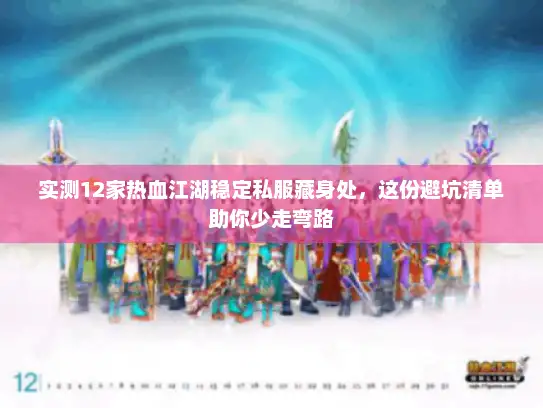 实测12家热血江湖稳定私服藏身处，这份避坑清单助你少走弯路