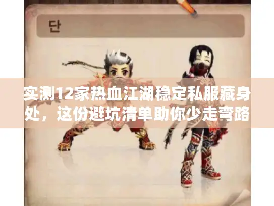 实测12家热血江湖稳定私服藏身处，这份避坑清单助你少走弯路