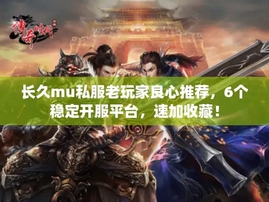 长久mu私服老玩家良心推荐,6个稳定开服平台,速加收藏! 长久mu私服老玩家良心推荐,6个稳定开服平台,速加收藏!