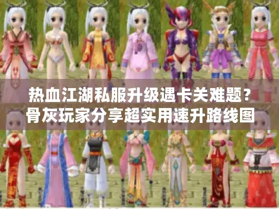 热血江湖私服升级遇卡关难题？骨灰玩家分享超实用速升路线图