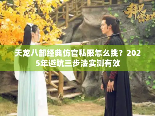 天龙八部经典仿官私服怎么挑？2025年避坑三步法实测有效