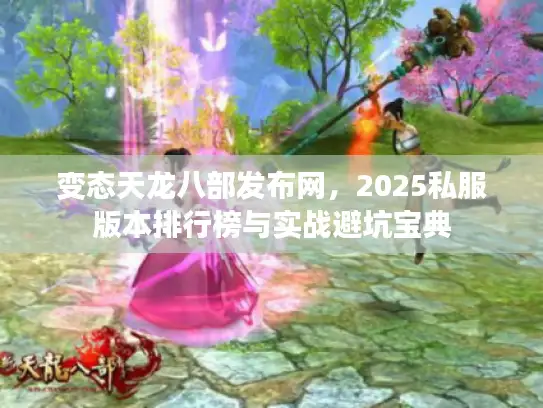 变态天龙八部发布网,2025私服版本排行榜与实战避坑宝典 变态天龙八部发布网,2025私服版本排行榜与实战避坑宝典