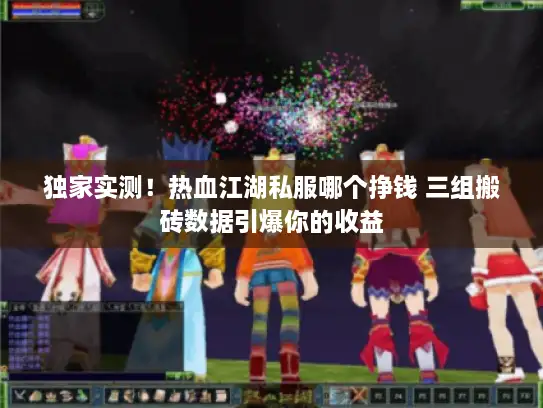 独家实测！热血江湖私服哪个挣钱 三组搬砖数据引爆你的收益