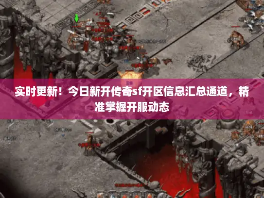 实时更新！今日新开传奇sf开区信息汇总通道，精准掌握开服动态