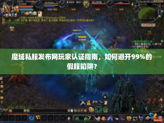 魔域私服发布网玩家认证指南,如何避开99%的假服陷阱? 魔域私服发布网玩家认证指南,如何避开99%的假服陷阱?