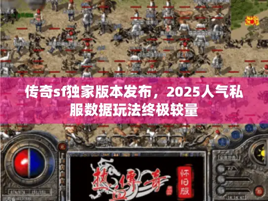 传奇sf独家版本发布，2025人气私服数据玩法终极较量