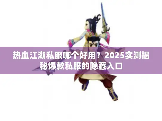 热血江湖私服哪个好用？2025实测揭秘爆款私服的隐藏入口