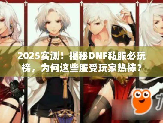 2025实测!揭秘DNF私服必玩榜,为何这些服受玩家热捧? 2025实测!揭秘DNF私服必玩榜,为何这些服受玩家热捧?