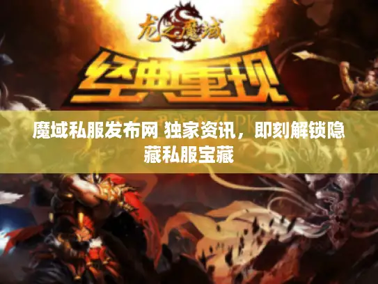 魔域私服发布网 独家资讯，即刻解锁隐藏私服宝藏