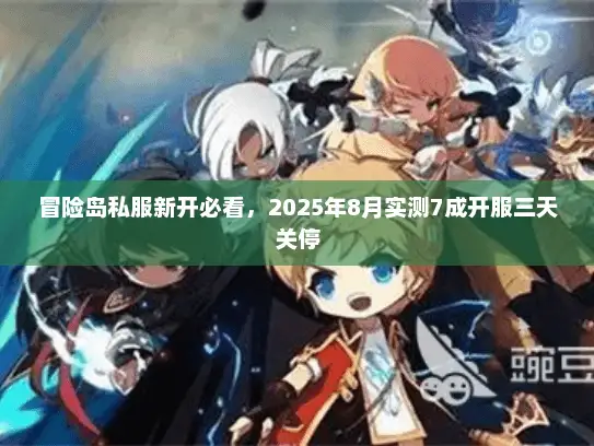 冒险岛私服新开必看，2025年8月实测7成开服三天关停
