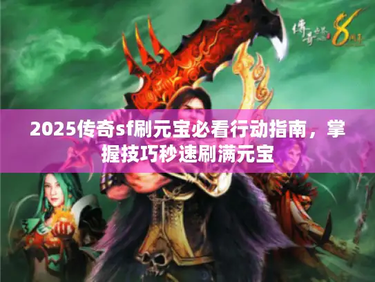 2025传奇sf刷元宝必看行动指南，掌握技巧秒速刷满元宝