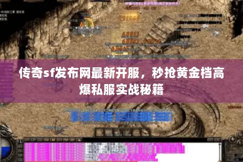 传奇sf发布网最新开服，秒抢黄金档高爆私服实战秘籍