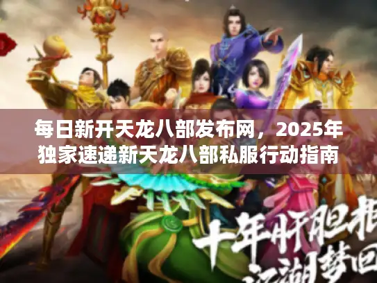 每日新开天龙八部发布网,2025年独家速递新天龙八部私服行动指南 每日新开天龙八部发布网,2025年独家速递新天龙八部私服行动指南