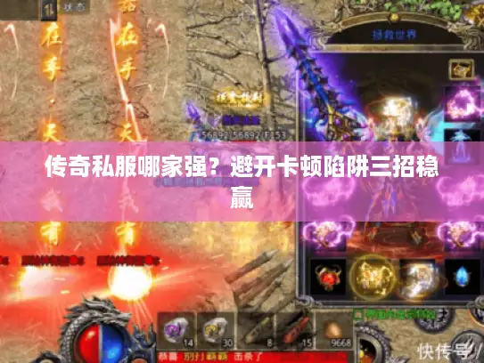 传奇私服哪家强？避开卡顿陷阱三招稳赢