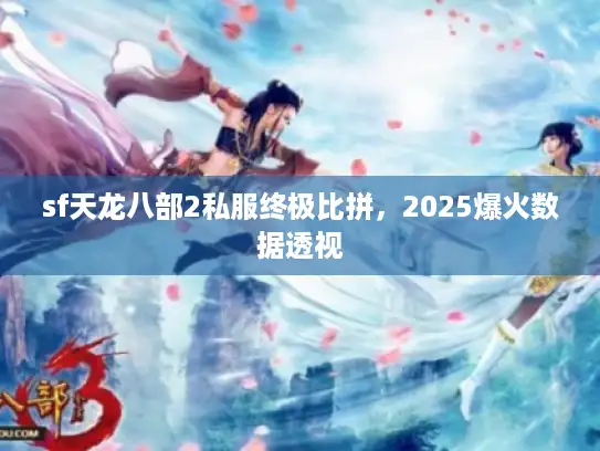 sf天龙八部2私服终极比拼,2025爆火数据透视 sf天龙八部2私服终极比拼,2025爆火数据透视