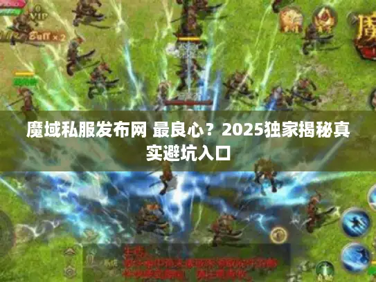 魔域私服发布网 最良心?2025独家揭秘真实避坑入口 魔域私服发布网 最良心?2025独家揭秘真实避坑入口