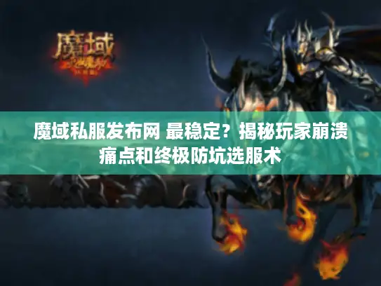 魔域私服发布网 最稳定？揭秘玩家崩溃痛点和终极防坑选服术